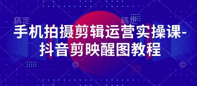 手机拍摄剪辑运营实操课-抖音剪映醒图教程-宇文网创