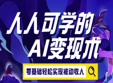 人人可学的AI变现术,零基础轻松实现被动收入-宇文网创