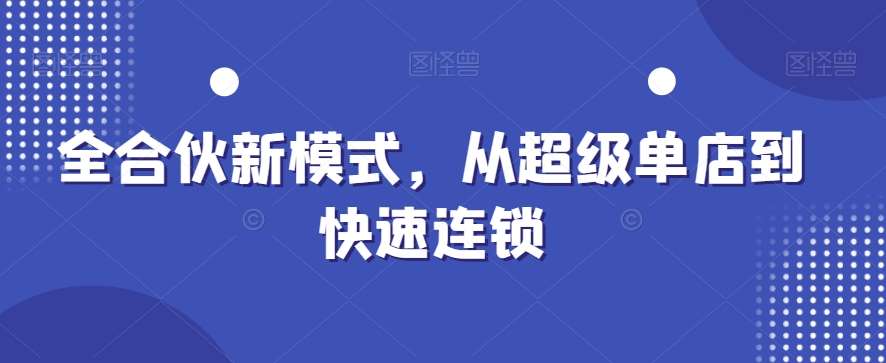 全合伙新模式，从超级单店到快速连锁-宇文网创