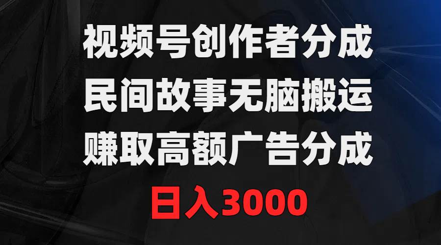 （9390期）视频号创作者分成，民间故事无脑搬运，赚取高额广告分成，日入3000-宇文网创