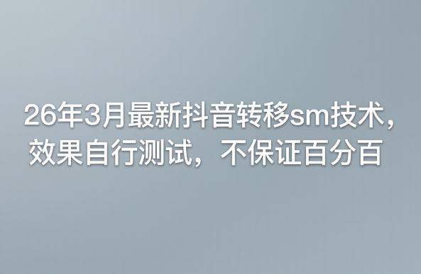 26年3月最新抖音转移sm技术，效果自行测试，不保证百分百-宇文网创