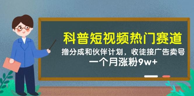 科普短视频热门赛道：撸分成和伙伴计划，收徒接广告卖号，一个月涨粉9w+-宇文网创