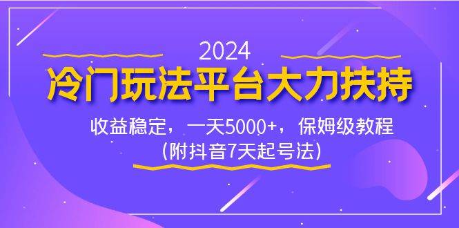 （8642期）2024冷门玩法平台大力扶持，收益稳定，一天5000+，保姆级教程（附抖音7...-宇文网创