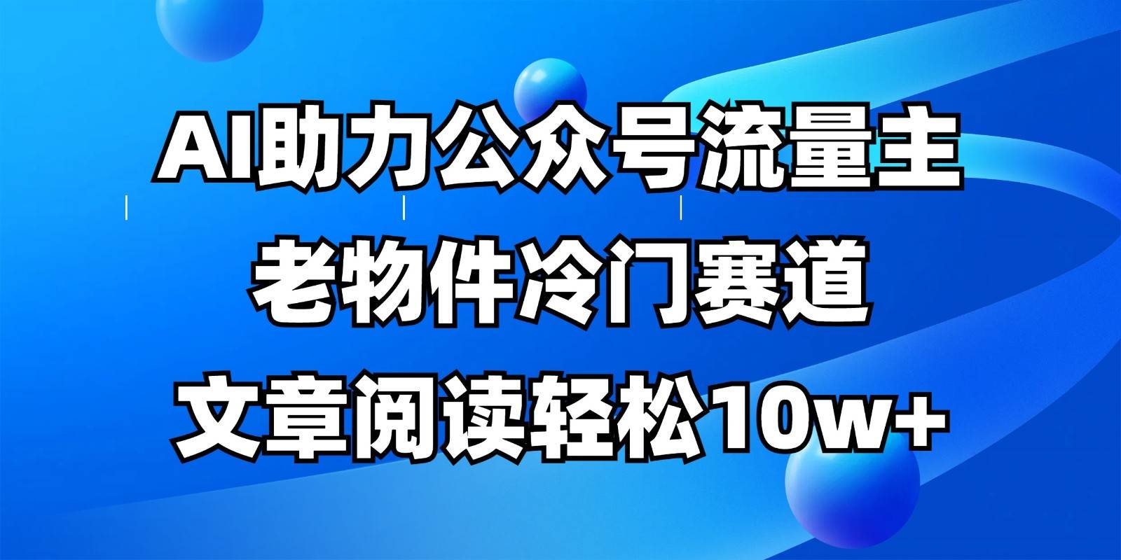 公众号流量主冷门赛道，AI助力，文章阅读轻松10w+，全流程详细教程-宇文网创