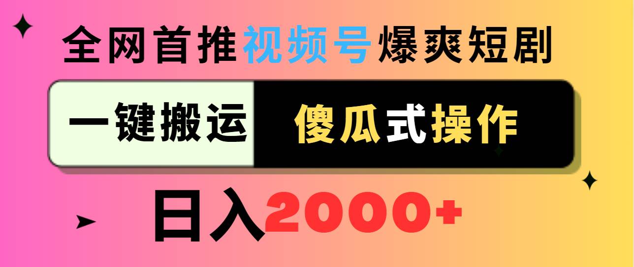 （9121期）视频号爆爽短剧推广，一键搬运，傻瓜式操作，日入2000+-宇文网创