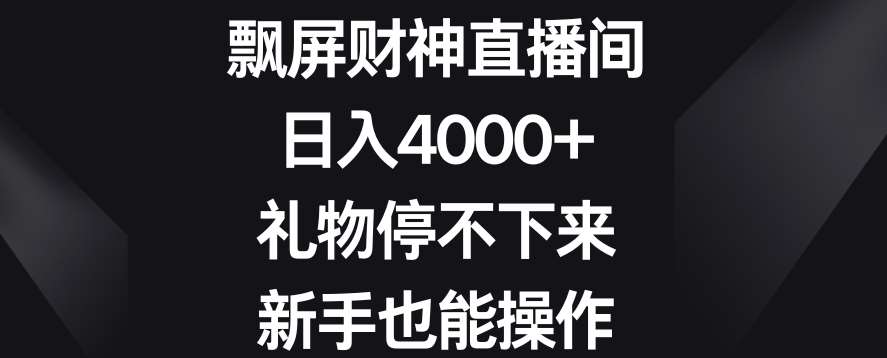 飘屏财神直播间，日入4000+，礼物停不下来，新手也能操作【揭秘】-宇文网创