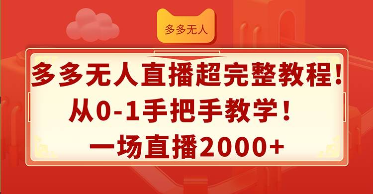 （12008期）多多无人直播超完整教程!从0-1手把手教学！一场直播2000+-宇文网创