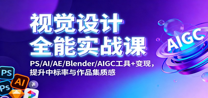 视觉设计全能实战课：PS/AI/AE/Blender/AIGC工具+变现，提升中标率与作品集质感-宇文网创