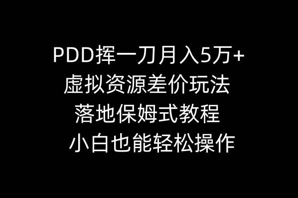 （8849期）PDD挥一刀月入5万+，虚拟资源差价玩法，落地保姆式教程，小白也能轻松操作-宇文网创