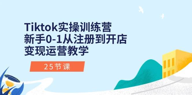 （10840期）Tiktok实操训练营：新手0-1从注册到开店变现运营教学（25节课）-宇文网创