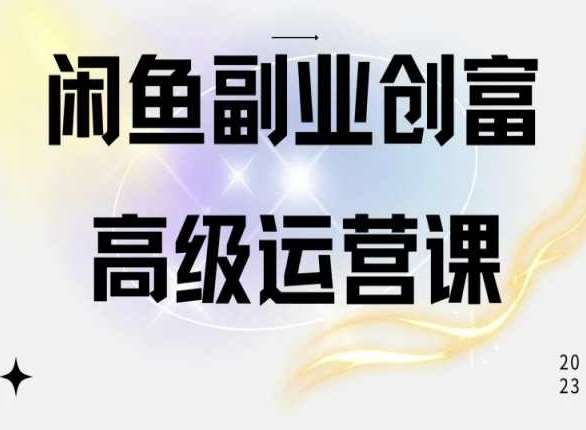 闲鱼电商运营高级课程，一部手机学会闲鱼开店赚钱-宇文网创
