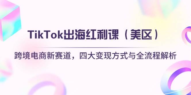 （14382期）TikTok出海红利课（美区）跨境电商新赛道，四大变现方式与全流程解析-宇文网创