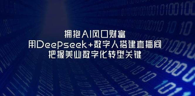 拥抱AI风口财富：用Deepseek+数字人搭建直播间，把握美业数字化转型关键-宇文网创