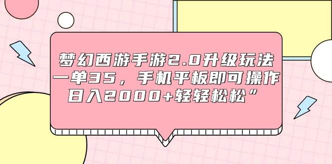 （9303期）梦幻西游手游2.0升级玩法，一单35，手机平板即可操作，日入2000+轻轻松松”-宇文网创