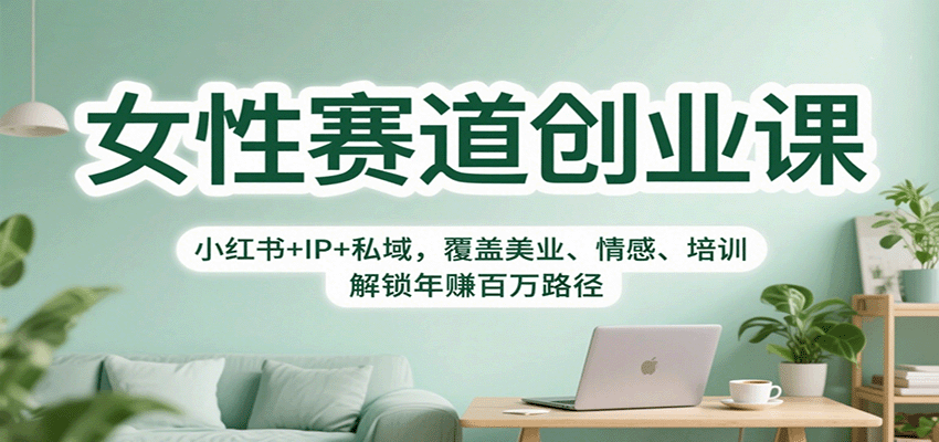 女性赛道创业课：小红书+IP+私域，覆盖美业、情感、培训，解锁年赚百万路径-宇文网创