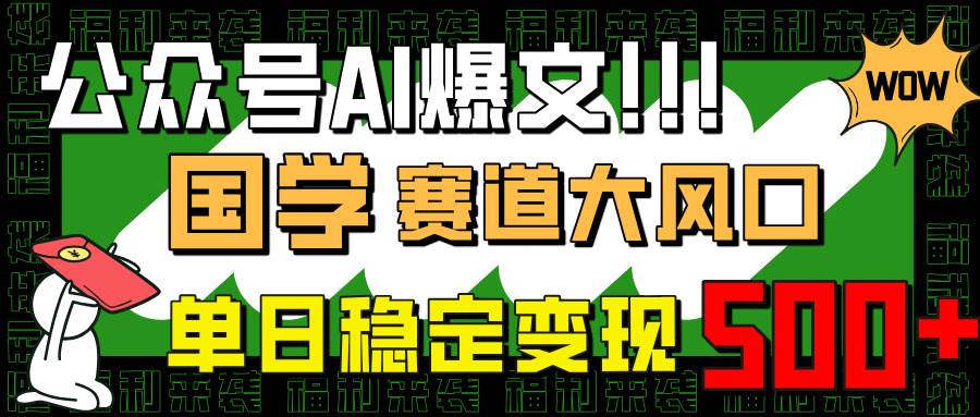 （14586期）公众号AI爆文，国学赛道大风口，小白轻松上手，单日稳定变现500+-宇文网创