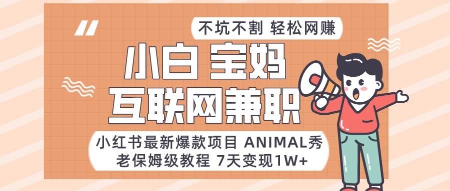 小红书最新爆款项目Animal秀，适合小白、宝妈、上班族、大学生互联网兼职月入1W+-宇文网创