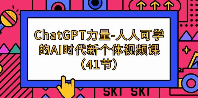 （9670期）ChatGPT-力量-人人可学的AI时代新个体视频课（41节）-宇文网创