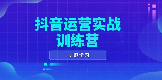 抖音运营实战训练营，0-1打造短视频爆款，涵盖拍摄剪辑、运营推广等全过程-宇文网创