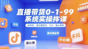 直播带货0~1~99系统实操课，自然流、微付费​起号、千川、随心推等，直播带货全链路完整逻辑-宇文网创