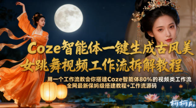Coze智能体一键生成古风美女跳舞视频工作流拆解教程,全网最新保姆级搭建教程+工作流源码-宇文网创