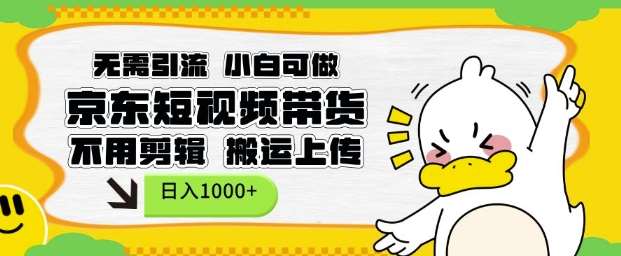 无需引流,小白可做,京东短现频带货,不用剪辑,搬运上传,日入1k【揭秘】-宇文网创