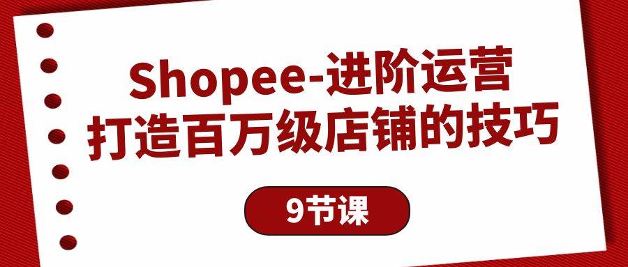 （10083期）Shopee-进阶运营：打造百万级店铺的技巧（9节课）-宇文网创