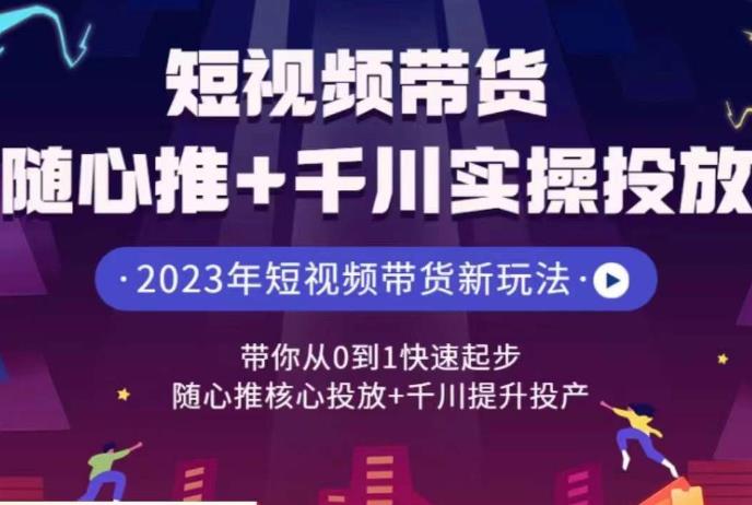 短视频带货随心推+千川实操投放，​带你从0到1快速起步，随心推核心投放+千川提升投产-宇文网创