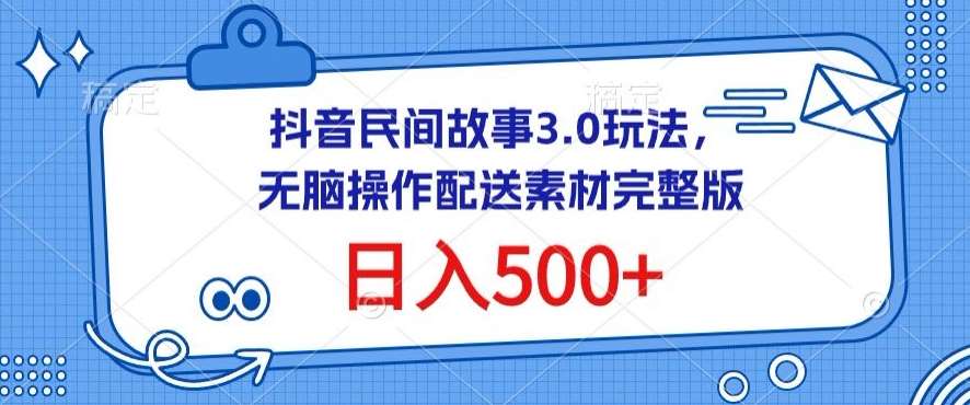 抖音民间故事3.0玩法，无脑操作，日入500+配送素材完整版【揭秘】-宇文网创