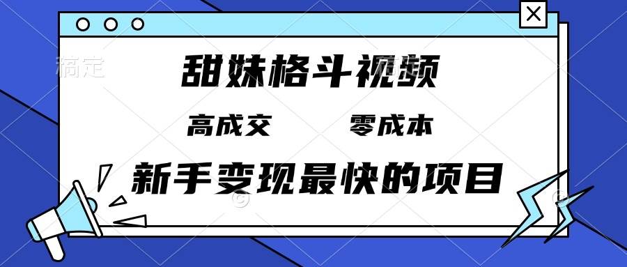 （13561期）甜妹格斗视频，高成交零成本，，谁发谁火，新手变现最快的项目，日入3000+-宇文网创