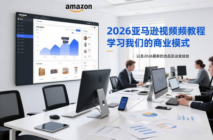 2026亚马逊视频教程，学习我们的商业模式，以及2026最新的选品及运营经验-宇文网创