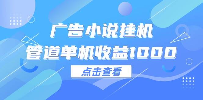 （12198期）广告小说挂机管道单机收益1000+-宇文网创