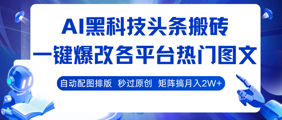 AI黑科技头条搬砖，一键爆改各平台热门图文 自动配图排版，秒过原创！矩阵搞月入2W+-宇文网创