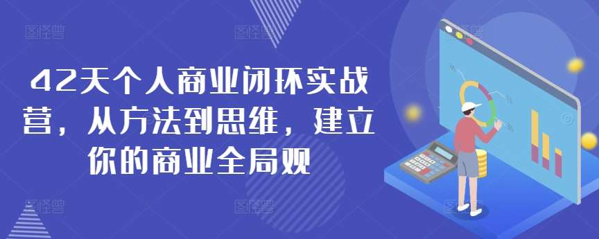42天个人商业闭环实战营，从方法到思维，建立你的商业全局观-宇文网创