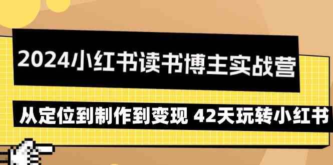 2024小红书读书博主实战营：从定位到制作到变现 42天玩转小红书-宇文网创