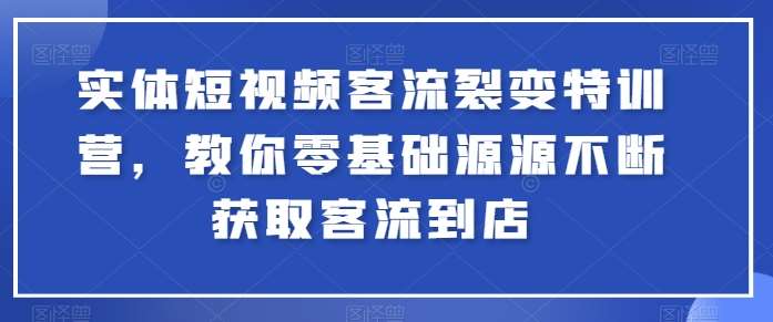 实体短视频客流裂变特训营，教你零基础源源不断获取客流到店-宇文网创