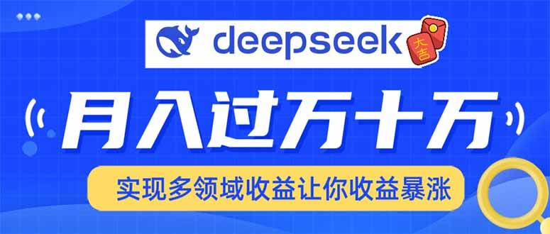 （14140期）用DeepSeek席卷各大平台，快速上手实现多领域，让你收入猛增-宇文网创