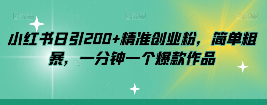 小红书日引200+精准创业粉，简单粗暴，一分钟一个爆款作品【揭秘】-宇文网创