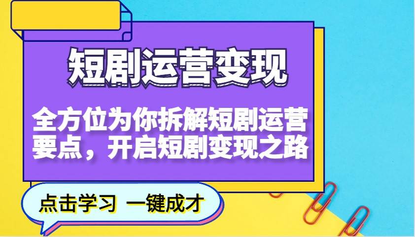 短剧运营变现，全方位为你拆解短剧运营要点，开启短剧变现之路-宇文网创