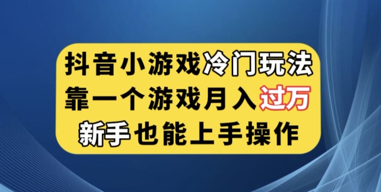 抖音小游戏冷门玩法，靠一个游戏月入过万，新手也能轻松上手【揭秘】-宇文网创