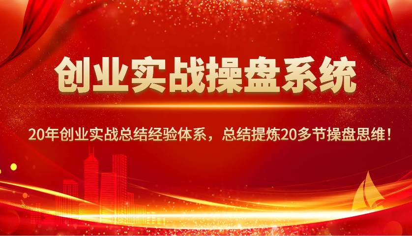 创业实战操盘系统，20年创业实战总结经验体系，总结提炼20多节操盘思维！-宇文网创