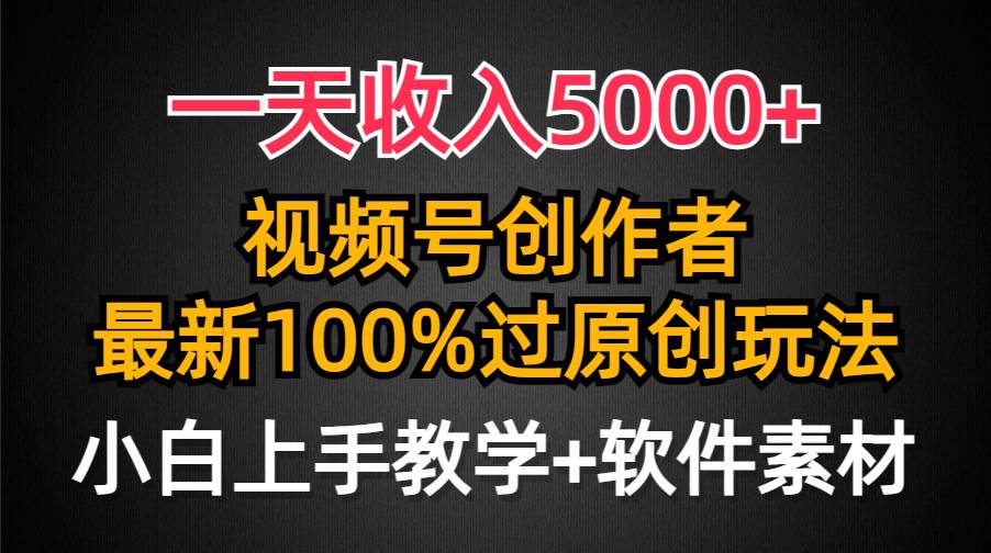（9568期）一天收入5000+，视频号创作者，最新100%原创玩法，对新人友好，小白也可.-宇文网创