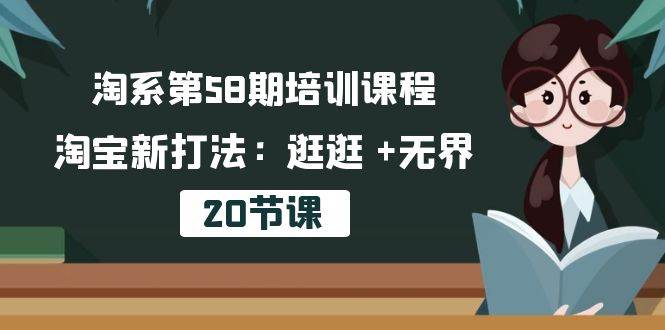 （10491期）淘系第58期培训课程，淘宝新打法：逛逛 +无界（20节课）-宇文网创