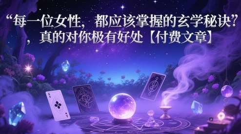 每一位女性，都应该掌握的玄学秘诀 ，真的对你极有好处【付费文章】-宇文网创