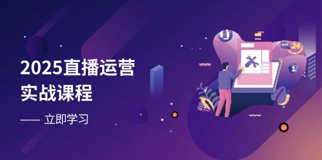 （14276期）2025直播运营实战课程，零基础入门到流量优化，快速提升直播间表现-宇文网创