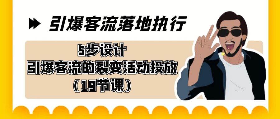 （8894期）引爆-客流落地执行，5步设计引爆客流的裂变活动投放（19节课）-宇文网创