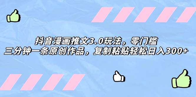 （8085期）抖音漫画推文3.0玩法，零门槛，三分钟一条原创作品，复制粘贴轻松日入300+-宇文网创