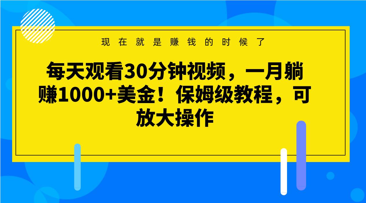 每天观看30分钟视频,一月躺赚1000+美金!保姆级教程,可放大操作-宇文网创
