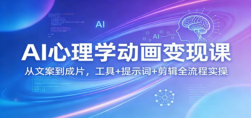 AI心理学动画变现课：从文案到成片，工具+提示词+剪辑全流程实操-宇文网创