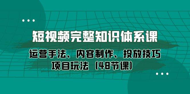 （10095期）短视频-完整知识体系课，运营手法、内容制作、投放技巧项目玩法（48节课）-宇文网创